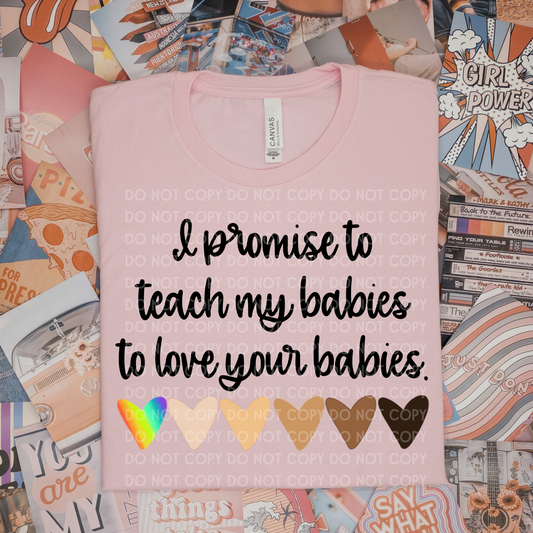 EXCLUSIVE I Promise to Teach My Babies to Love Your Babies  - DTF TRANSFER - 3-5 Business Day TAT