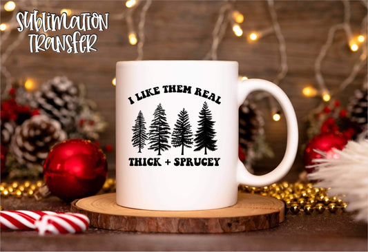 I Like them Thick & Sprucey- SUBLIMATION TRANSFER