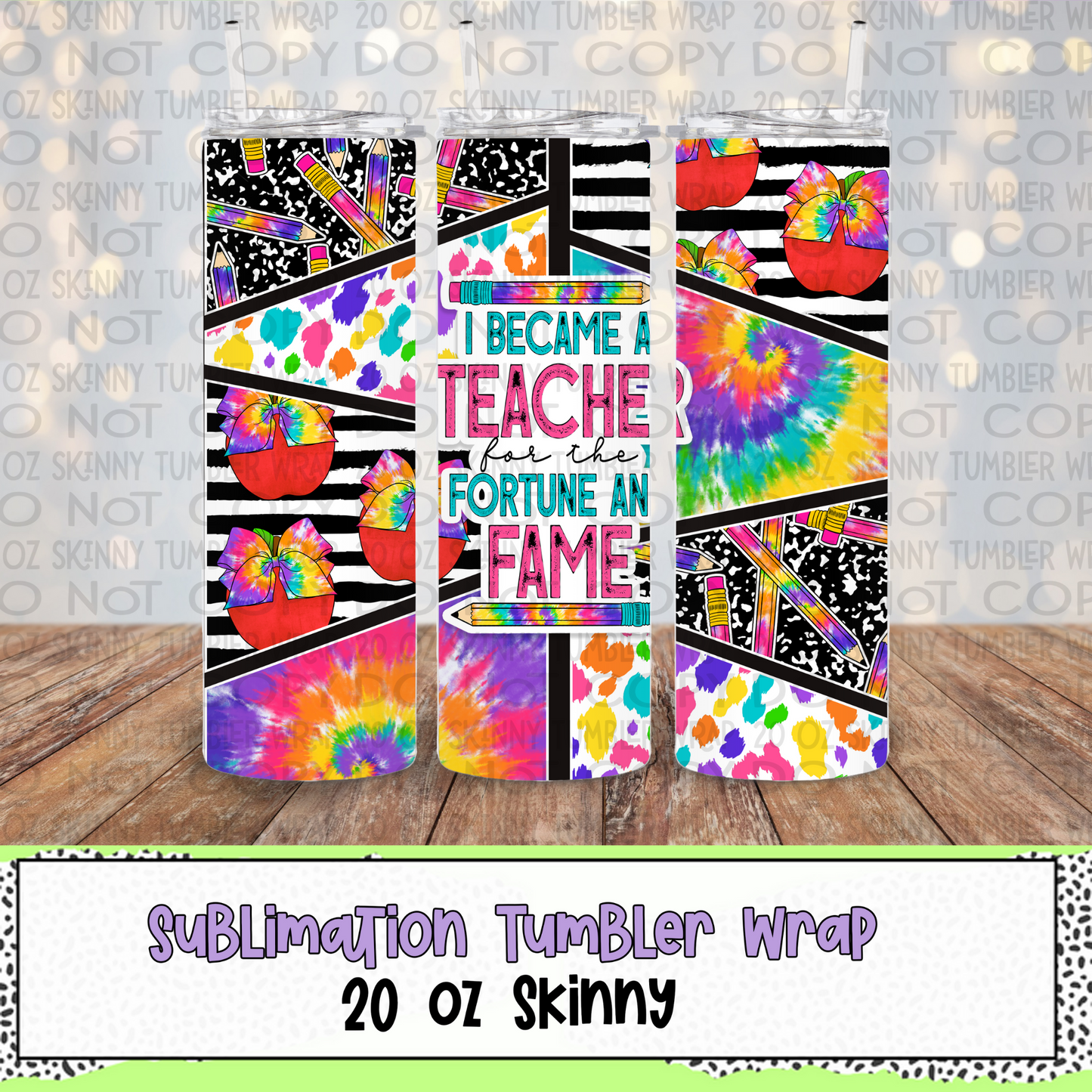 I Became a Teacher for the Fortune and Fame 20 Oz Skinny Tumbler Wrap - Sublimation Transfer - RTS