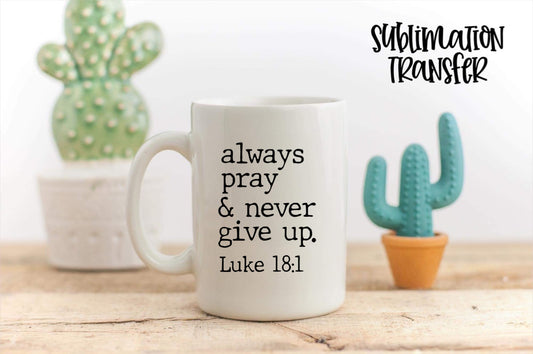 Always Pray & Never Give Up- SUBLIMATION TRANSFER