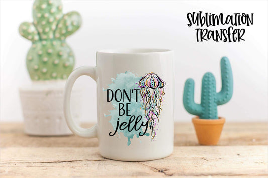Don't Be Jelly - SUBLIMATION TRANSFER