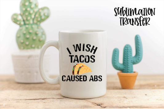I Wish Tacos Caused Abs - SUBLIMATION TRANSFER
