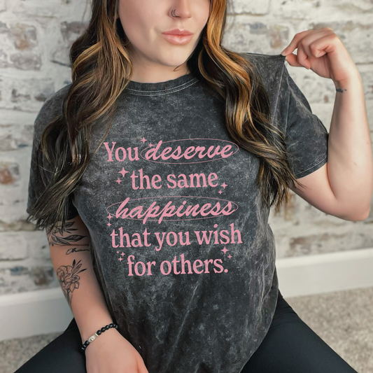 You Deserve The Same Happiness LOW HEAT Screen Print - RTS