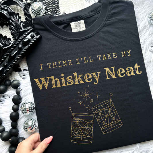 Take My Whiskey Neat - LOW HEAT Screen Print - RTS