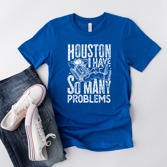 Houston I Have So Many Problems - LOW HEAT Screen Print - RTS