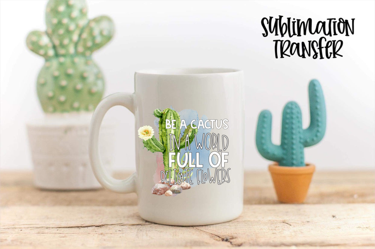 Be A Cactus In A World Full Of Flowers-SUBLIMATION TRANSFER