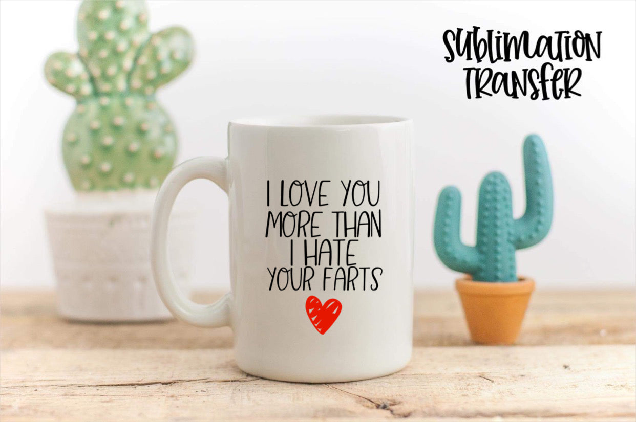 I Love You More Than I Hate Your Farts- SUBLIMATION TRANSFER