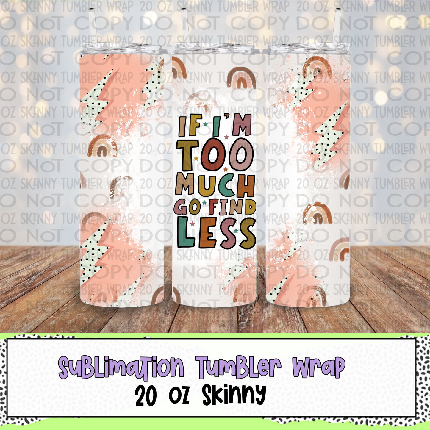 If I'm Too Much Go Find Less 20 Oz Skinny Tumbler Wrap - Sublimation Transfer - RTS