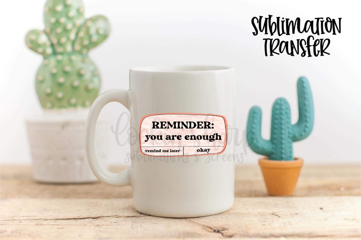 Reminder You Are Enough - SUBLIMATION TRANSFER