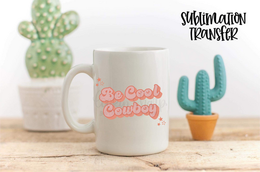 Be Cool Cowboy - SUBLIMATION TRANSFER