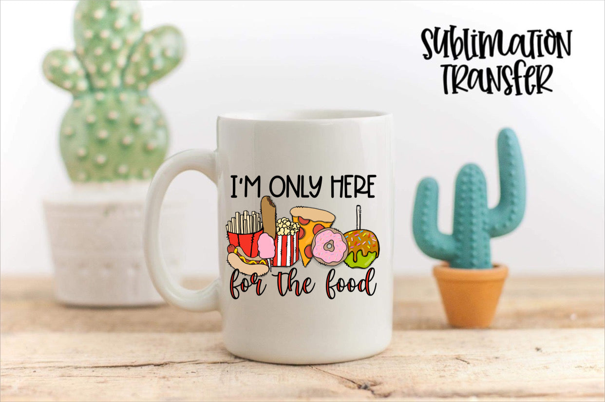 I’m Only Here For The Food - SUBLIMATION TRANSFER