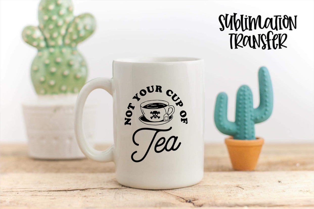 Not Your Cup Of Tea- SUBLIMATION TRANSFER