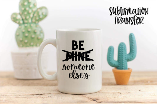 Be Someone Else’s - SUBLIMATION TRANSFER