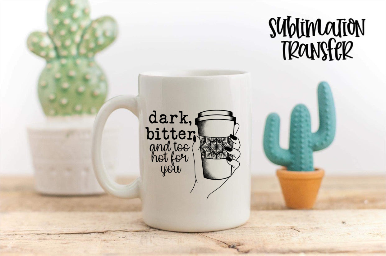 Dark, Bitter, And Too Hot For You - SUBLIMATION TRANSFER