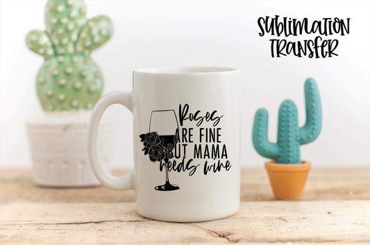 Roses Are Fine But Mama Needs Wine - SUBLIMATION TRANSFER