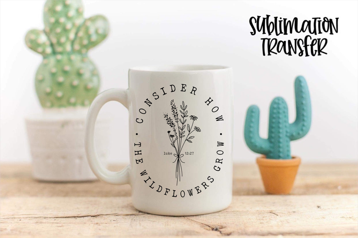 Consider How The Wildflowers Grow - SUBLIMATION TRANSFER