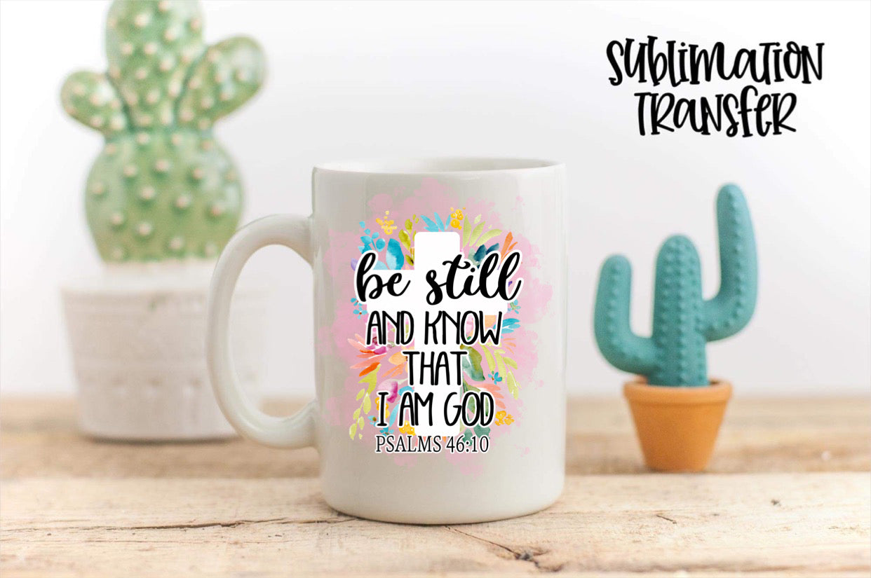 Be Still And Know That I Am God - SUBLIMATION TRANSFER