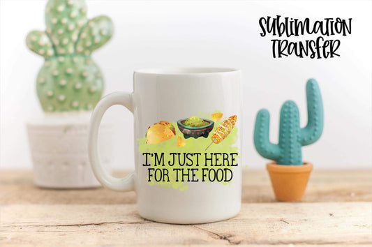 I'm Just Here For The Food- SUBLIMATION TRANSFER