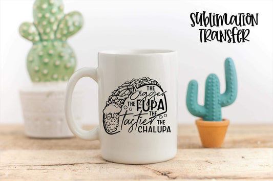 The Bigger The Fupa The Tastier The Chalupa - SUBLIMATION TRANSFER