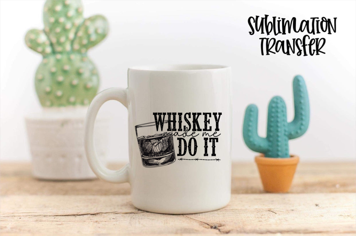 Whiskey Made Me Do It - SUBLIMATION TRANSFER