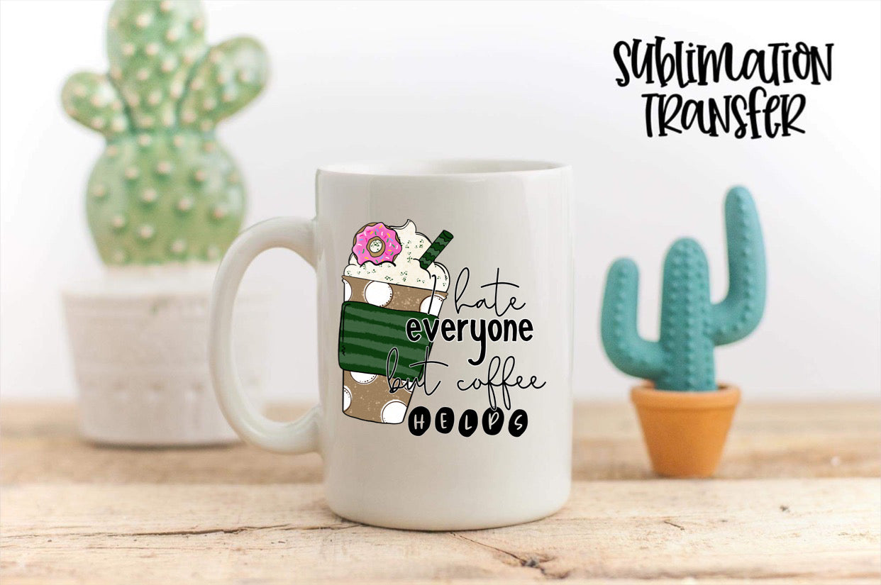 I Hate Everyone But Coffee Helps - SUBLIMATION TRANSFER