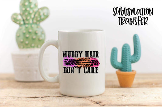 Muddy Hair Don't Care - SUBLIMATION TRANSFER