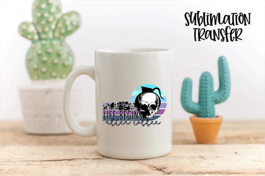 Life Begins After Coffee - SUBLIMATION TRANSFER