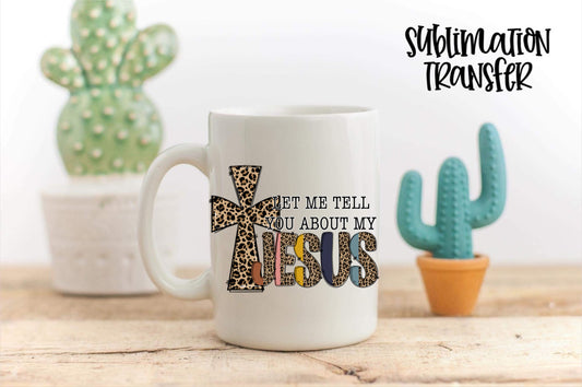 Let Me Tell You About My Jesus - SUBLIMATION TRANSFER