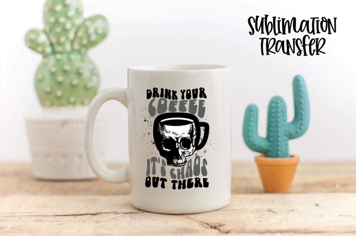 Drink Your Coffee It's Chaos Out There- SUBLIMATION TRANSFER