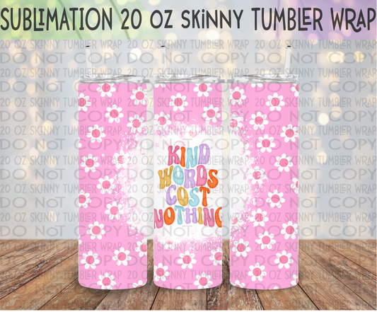 Kind Words Cost Nothing 20 Oz Skinny Tumbler Wrap - Sublimation Transfer - RTS