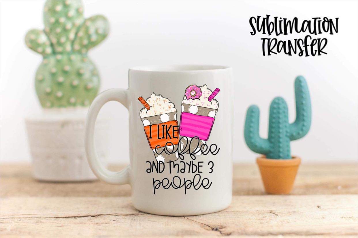 I Like Coffee And Maybe 3 People - SUBLIMATION TRANSFER