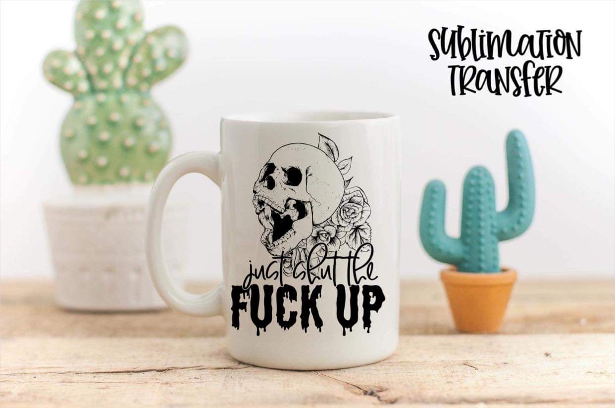 Just Shut The Fuck Up - SUBLIMATION TRANSFER